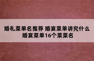 婚礼菜单名推荐 婚宴菜单讲究什么 婚宴菜单16个菜菜名